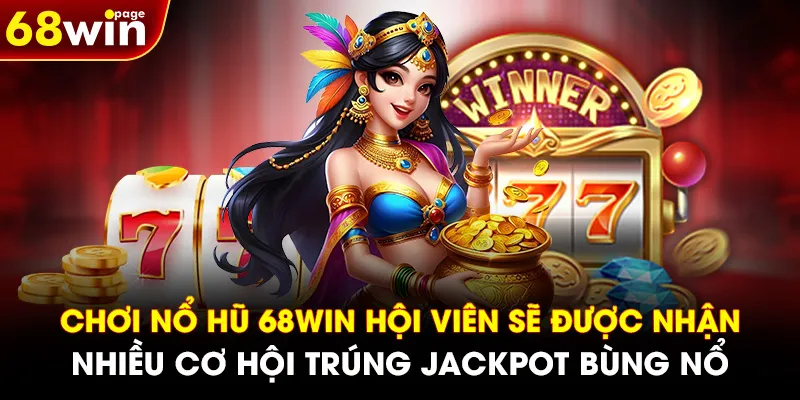 Chơi nổ hũ 68WIN hội viên sẽ được nhận nhiều cơ hội trúng Jackpot bùng nổ