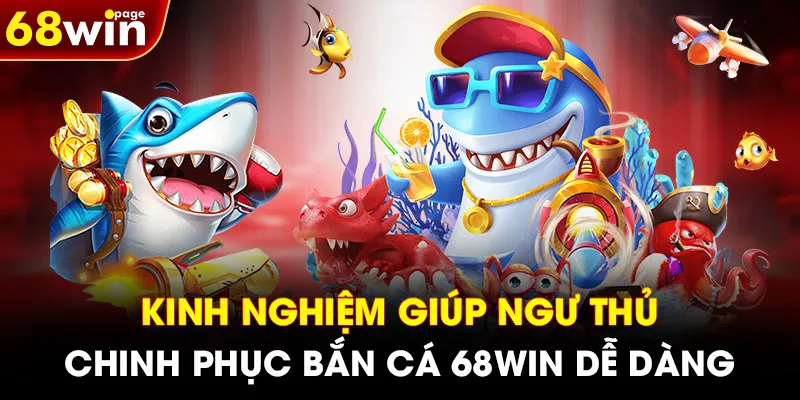 Kinh nghiệm giúp ngư thủ chinh phục bắn cá 68WIN dễ dàng