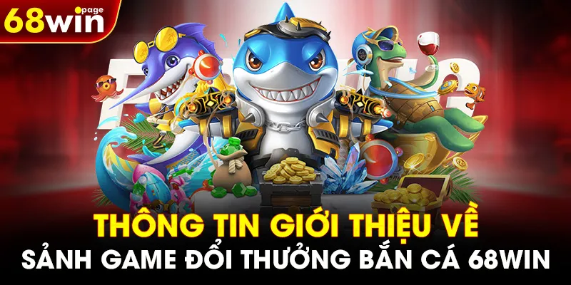 Thông tin giới thiệu về sảnh game đổi thưởng bắn cá 68WIN