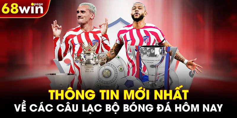 Thông tin mới nhất về các câu lạc bộ bóng đá hôm nay