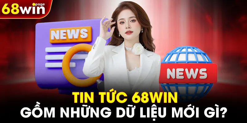 Tin tức 68WIN gồm những dữ liệu mới gì?