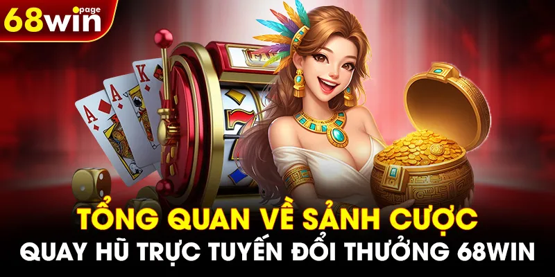 Tổng quan về sảnh cược quay hũ trực tuyến đổi thưởng 68WIN