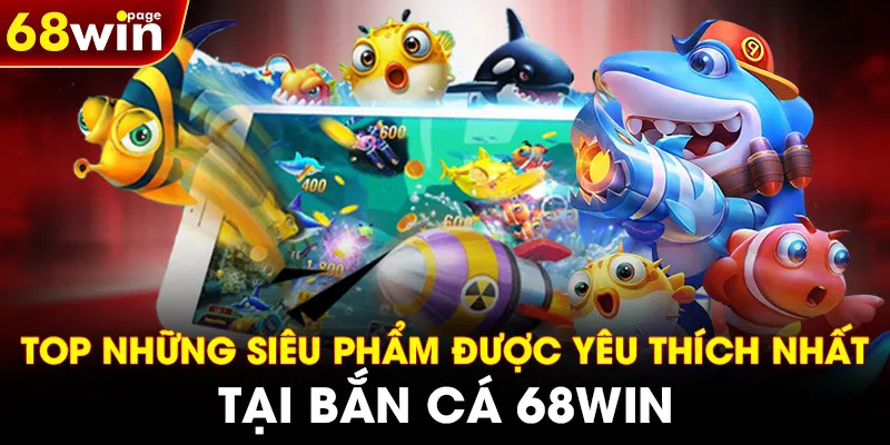 Top những siêu phẩm được yêu thích nhất tại bắn cá 68WIN