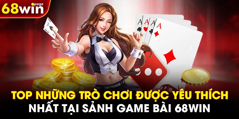 Top những trò chơi được yêu thích nhất tại sảnh GAME BÀI 68WIN